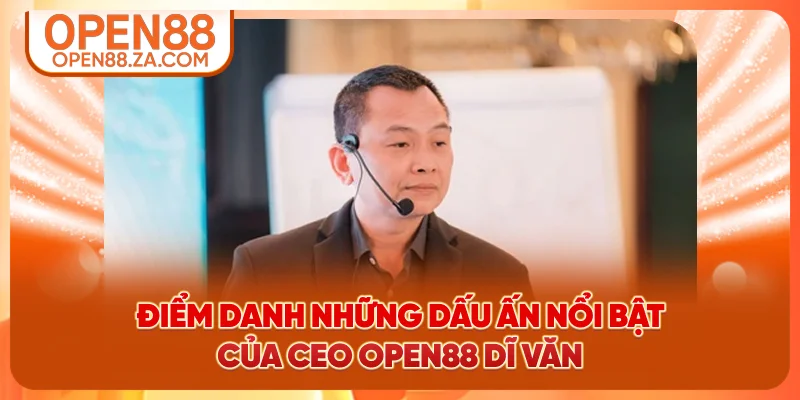 Điểm danh những dấu ấn nổi bật của CEO OPEN88 Dĩ Văn Điểm danh những dấu ấn nổi bật của CEO OPEN88 Dĩ Văn