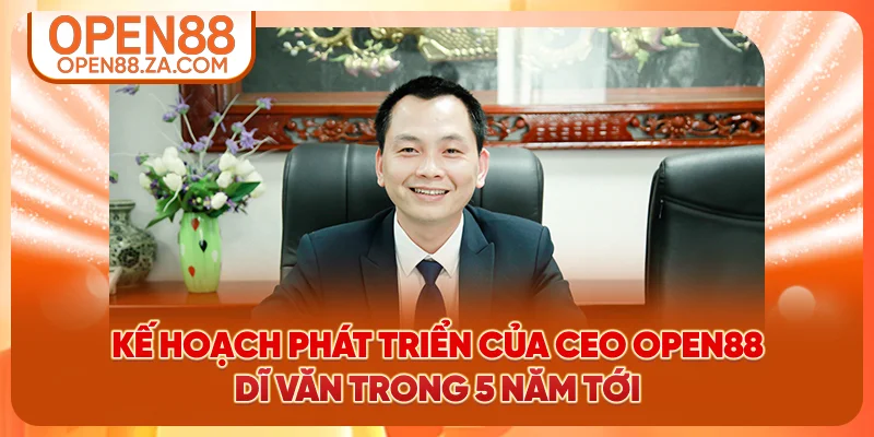 Kế hoạch phát triển của CEO OPEN88 Dĩ Văn trong 5 năm tới Kế hoạch phát triển của CEO OPEN88 Dĩ Văn trong 5 năm tới